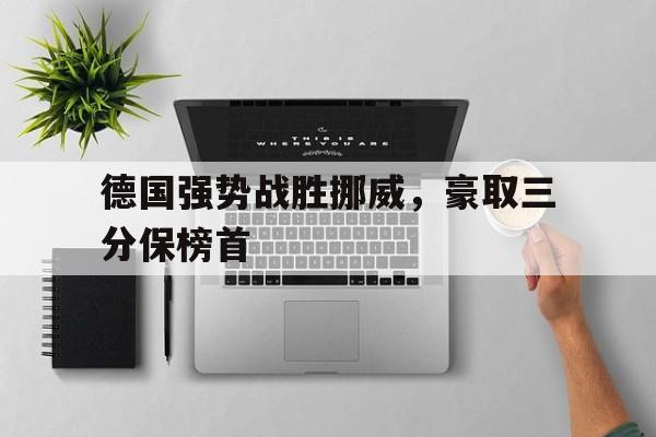 德国强势战胜挪威，豪取三分保榜首