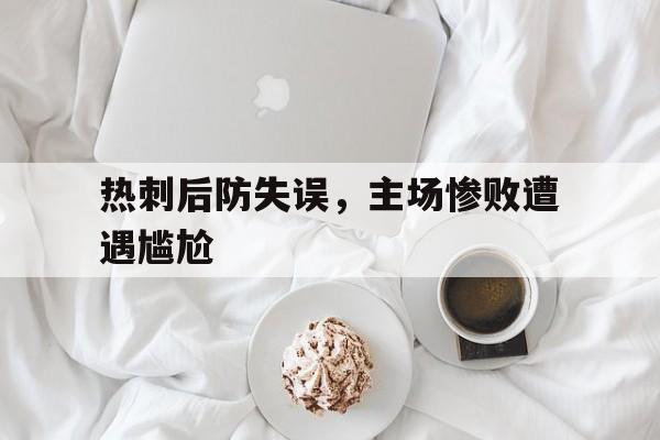 热刺后防失误，主场惨败遭遇尴尬